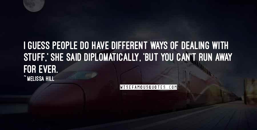 Melissa Hill Quotes: I guess people do have different ways of dealing with stuff,' she said diplomatically, 'but you can't run away for ever.