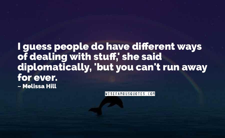 Melissa Hill Quotes: I guess people do have different ways of dealing with stuff,' she said diplomatically, 'but you can't run away for ever.