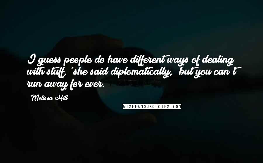 Melissa Hill Quotes: I guess people do have different ways of dealing with stuff,' she said diplomatically, 'but you can't run away for ever.