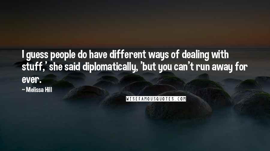 Melissa Hill Quotes: I guess people do have different ways of dealing with stuff,' she said diplomatically, 'but you can't run away for ever.