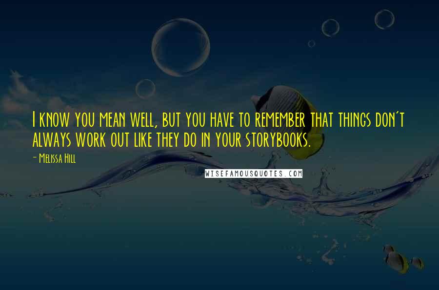 Melissa Hill Quotes: I know you mean well, but you have to remember that things don't always work out like they do in your storybooks.