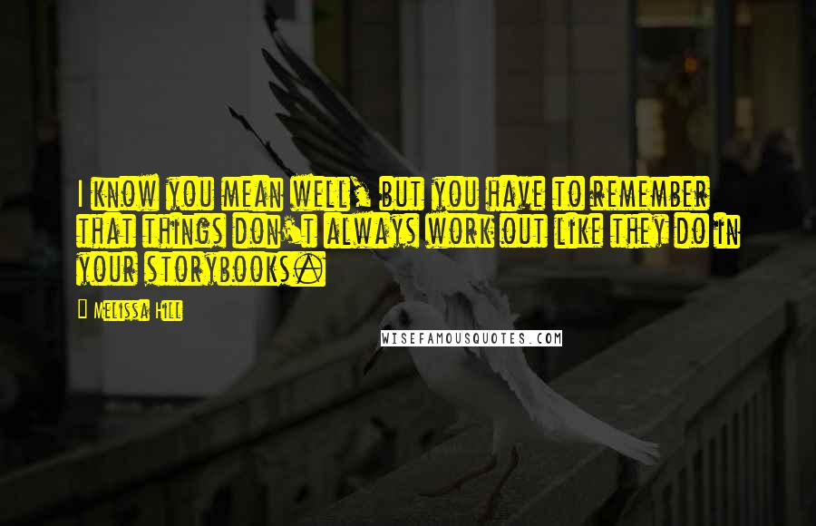 Melissa Hill Quotes: I know you mean well, but you have to remember that things don't always work out like they do in your storybooks.