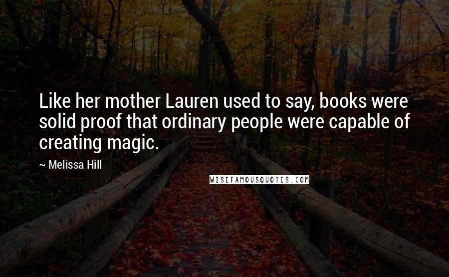 Melissa Hill Quotes: Like her mother Lauren used to say, books were solid proof that ordinary people were capable of creating magic.