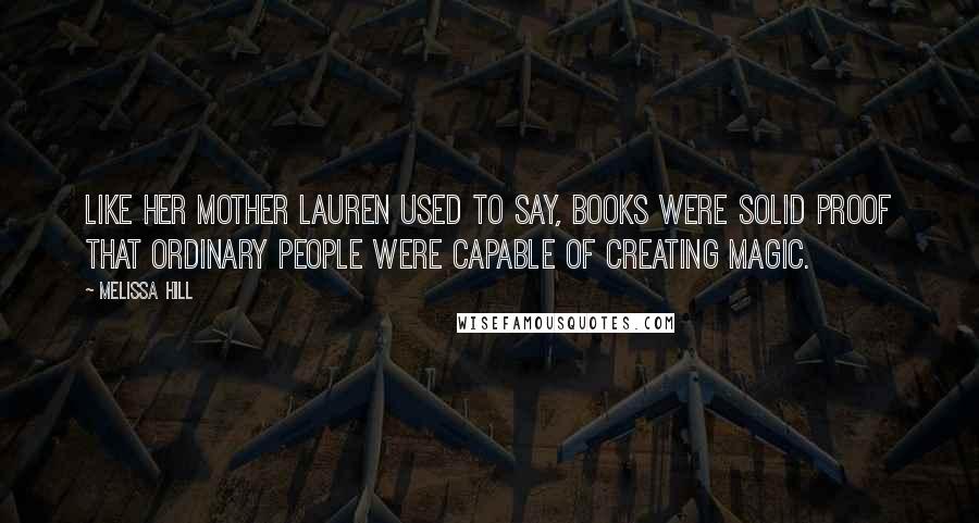 Melissa Hill Quotes: Like her mother Lauren used to say, books were solid proof that ordinary people were capable of creating magic.