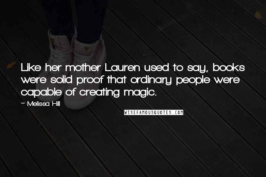 Melissa Hill Quotes: Like her mother Lauren used to say, books were solid proof that ordinary people were capable of creating magic.