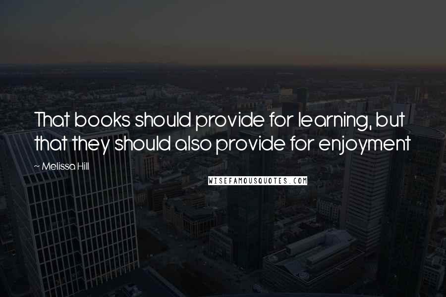 Melissa Hill Quotes: That books should provide for learning, but that they should also provide for enjoyment