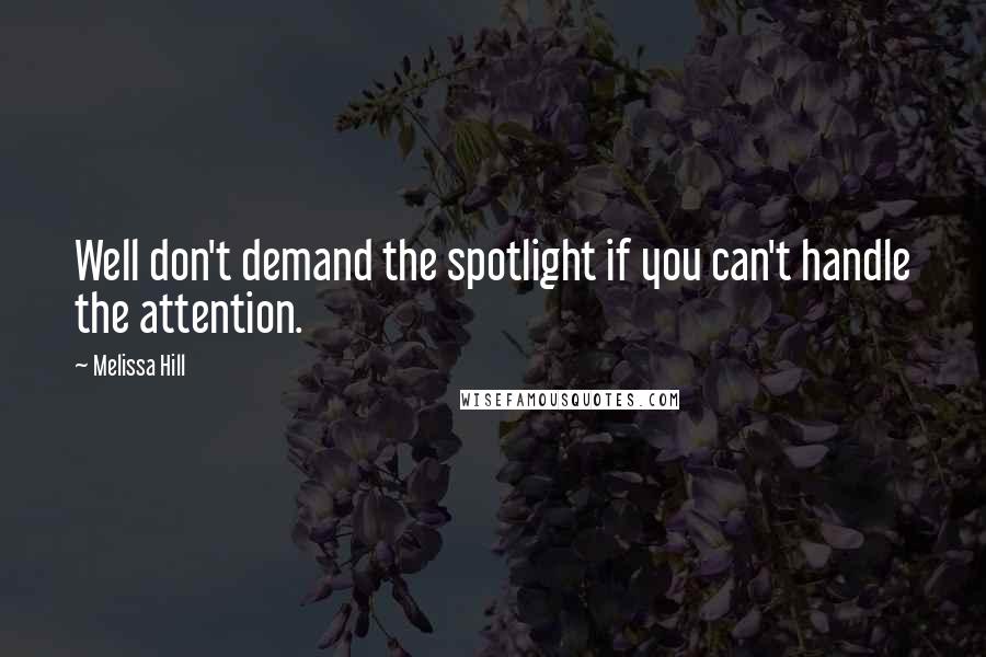 Melissa Hill Quotes: Well don't demand the spotlight if you can't handle the attention.