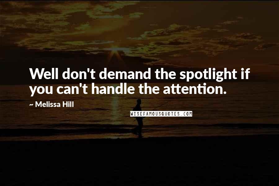 Melissa Hill Quotes: Well don't demand the spotlight if you can't handle the attention.