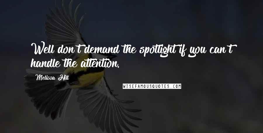 Melissa Hill Quotes: Well don't demand the spotlight if you can't handle the attention.
