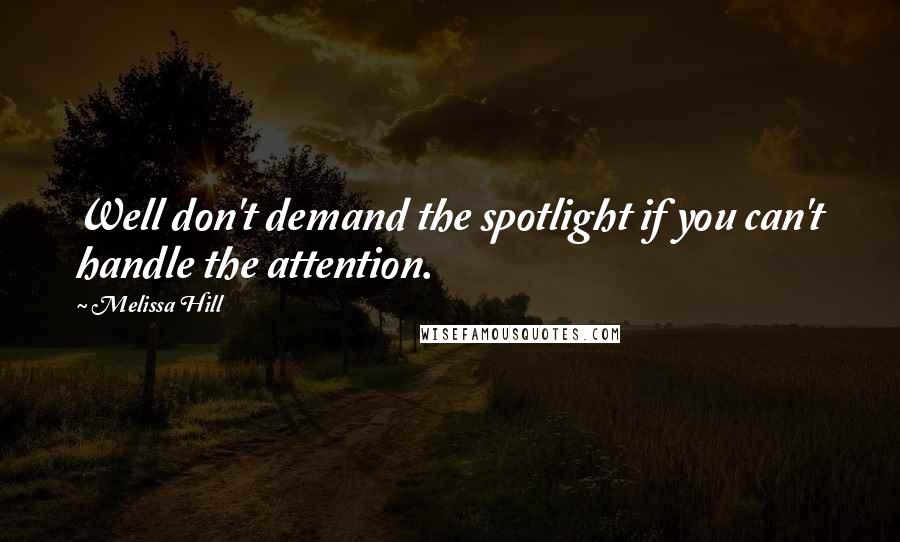 Melissa Hill Quotes: Well don't demand the spotlight if you can't handle the attention.