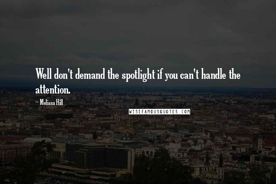 Melissa Hill Quotes: Well don't demand the spotlight if you can't handle the attention.