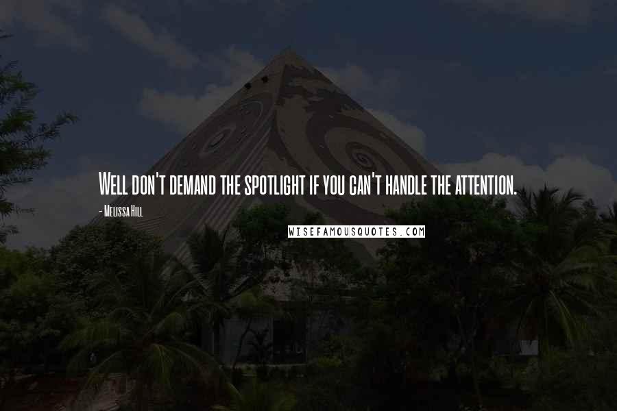 Melissa Hill Quotes: Well don't demand the spotlight if you can't handle the attention.