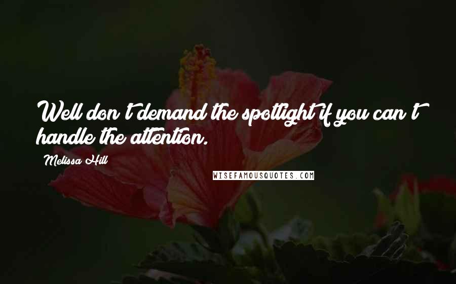 Melissa Hill Quotes: Well don't demand the spotlight if you can't handle the attention.