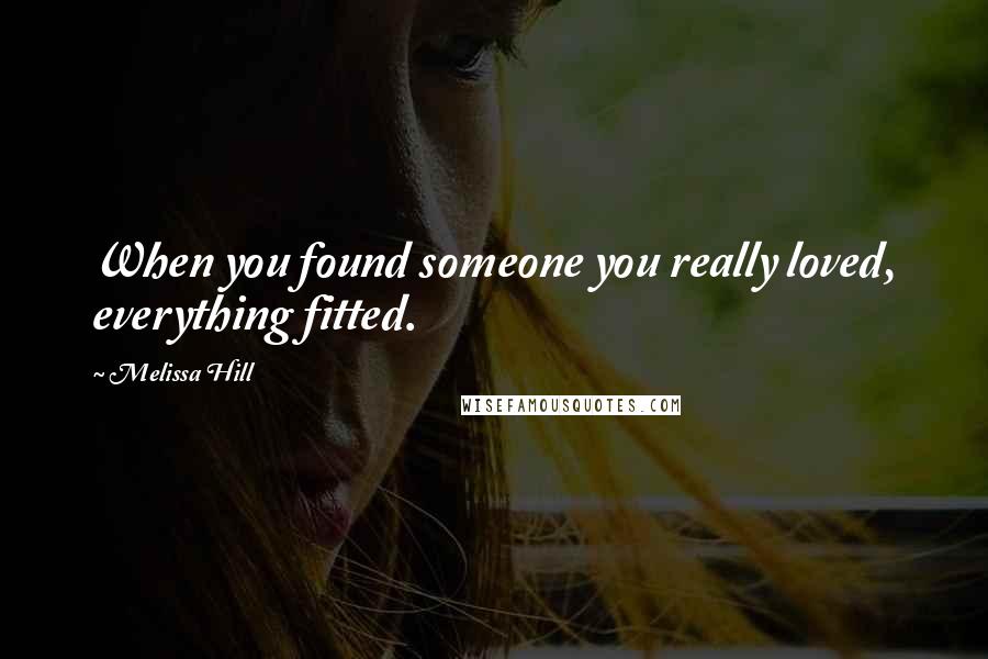 Melissa Hill Quotes: When you found someone you really loved, everything fitted.