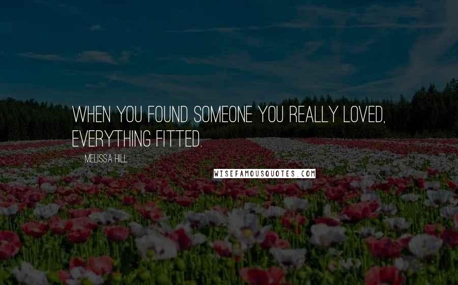 Melissa Hill Quotes: When you found someone you really loved, everything fitted.