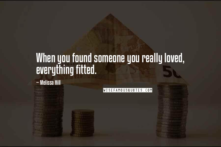 Melissa Hill Quotes: When you found someone you really loved, everything fitted.