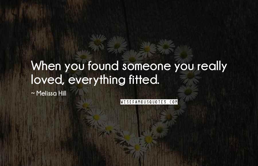 Melissa Hill Quotes: When you found someone you really loved, everything fitted.