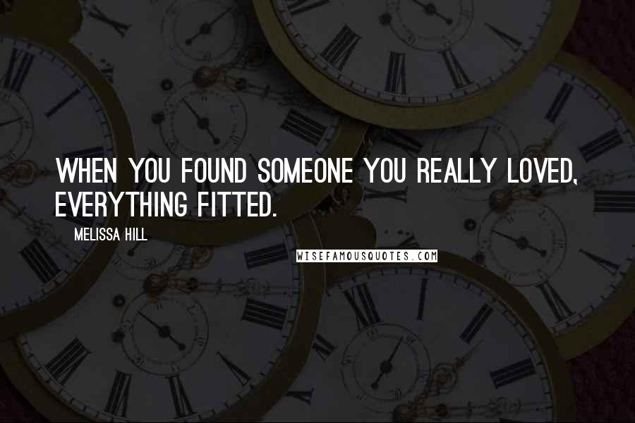 Melissa Hill Quotes: When you found someone you really loved, everything fitted.