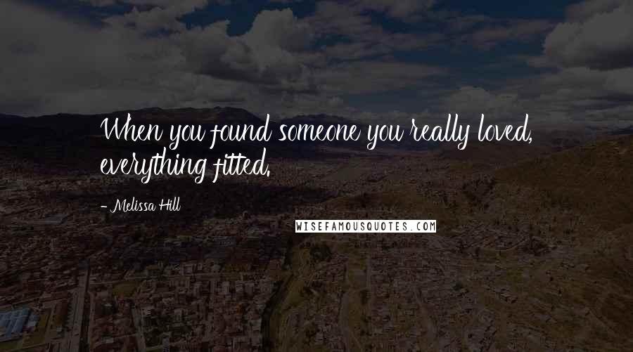 Melissa Hill Quotes: When you found someone you really loved, everything fitted.