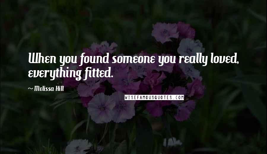 Melissa Hill Quotes: When you found someone you really loved, everything fitted.