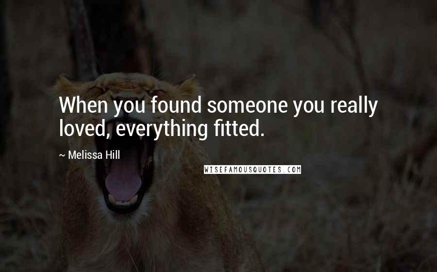 Melissa Hill Quotes: When you found someone you really loved, everything fitted.