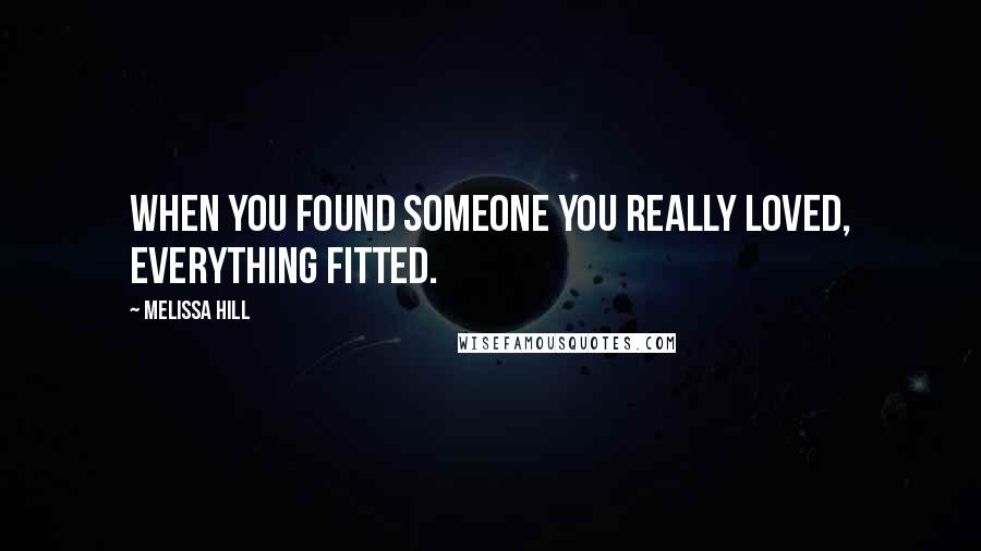 Melissa Hill Quotes: When you found someone you really loved, everything fitted.