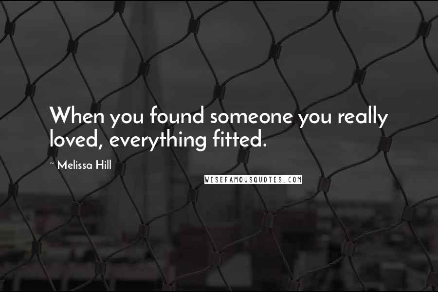 Melissa Hill Quotes: When you found someone you really loved, everything fitted.