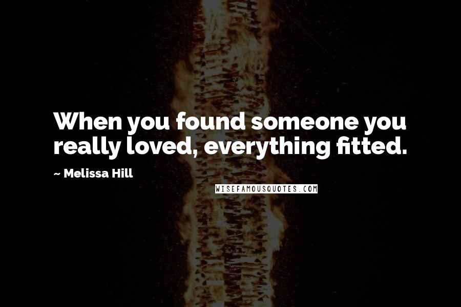 Melissa Hill Quotes: When you found someone you really loved, everything fitted.