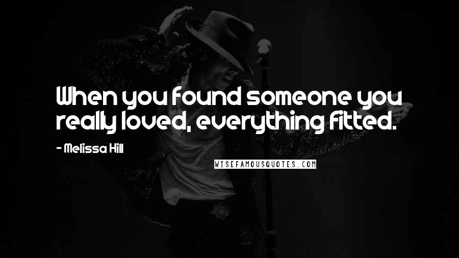 Melissa Hill Quotes: When you found someone you really loved, everything fitted.