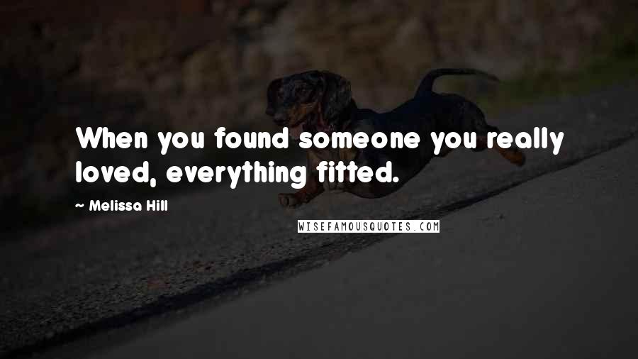 Melissa Hill Quotes: When you found someone you really loved, everything fitted.