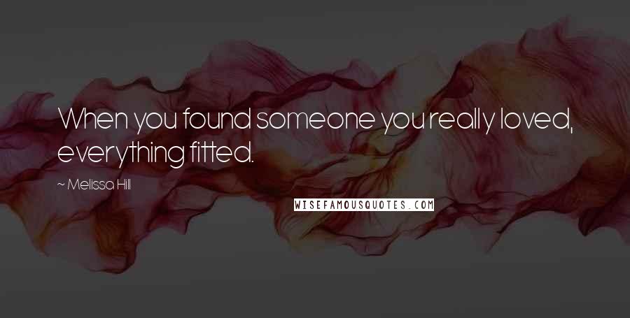 Melissa Hill Quotes: When you found someone you really loved, everything fitted.