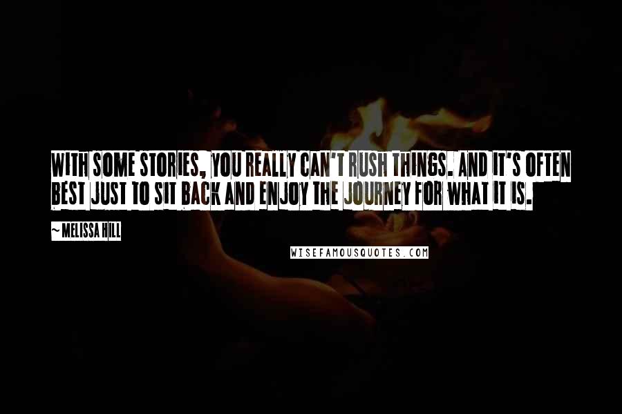 Melissa Hill Quotes: With some stories, you really can't rush things. And it's often best just to sit back and enjoy the journey for what it is.