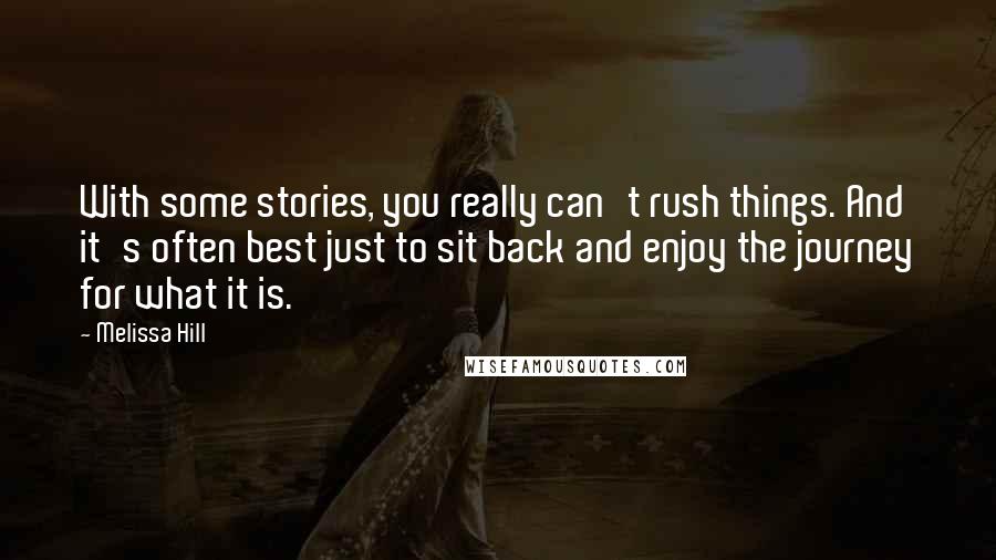 Melissa Hill Quotes: With some stories, you really can't rush things. And it's often best just to sit back and enjoy the journey for what it is.