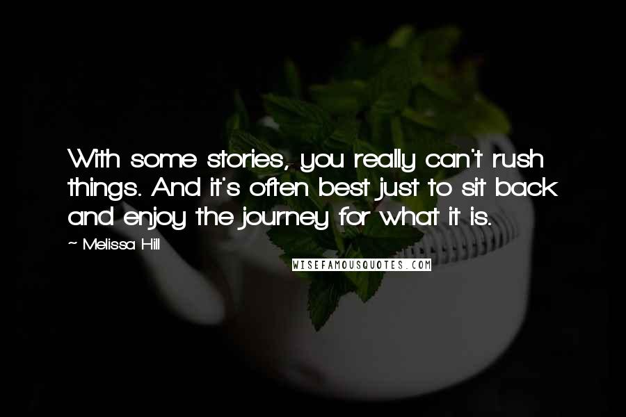 Melissa Hill Quotes: With some stories, you really can't rush things. And it's often best just to sit back and enjoy the journey for what it is.