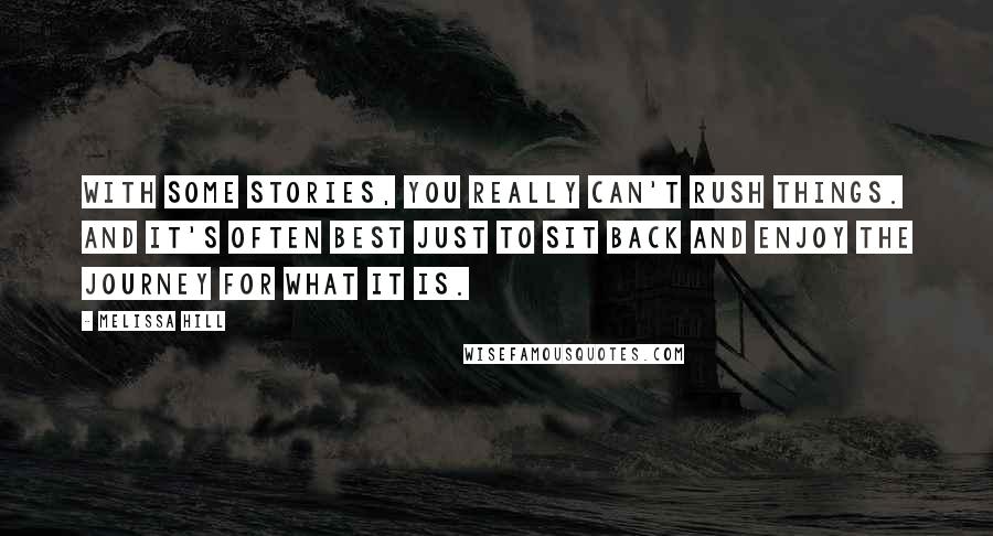 Melissa Hill Quotes: With some stories, you really can't rush things. And it's often best just to sit back and enjoy the journey for what it is.