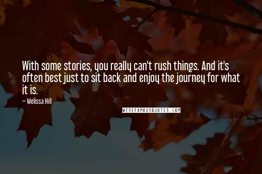 Melissa Hill Quotes: With some stories, you really can't rush things. And it's often best just to sit back and enjoy the journey for what it is.