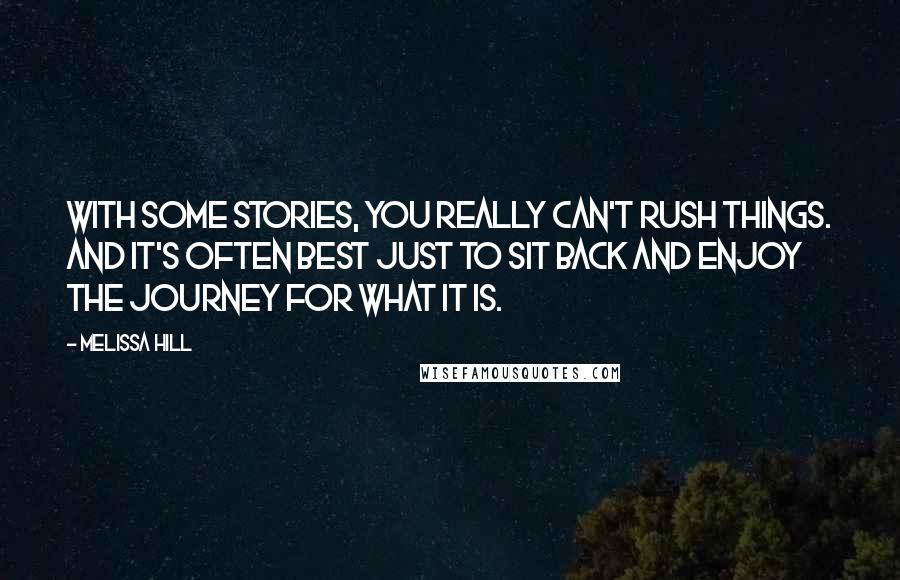 Melissa Hill Quotes: With some stories, you really can't rush things. And it's often best just to sit back and enjoy the journey for what it is.