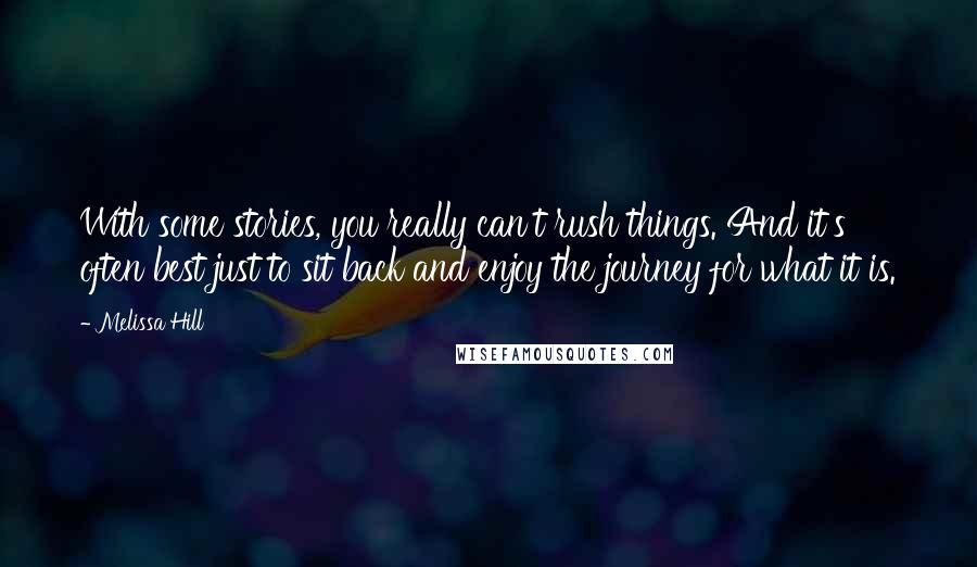 Melissa Hill Quotes: With some stories, you really can't rush things. And it's often best just to sit back and enjoy the journey for what it is.