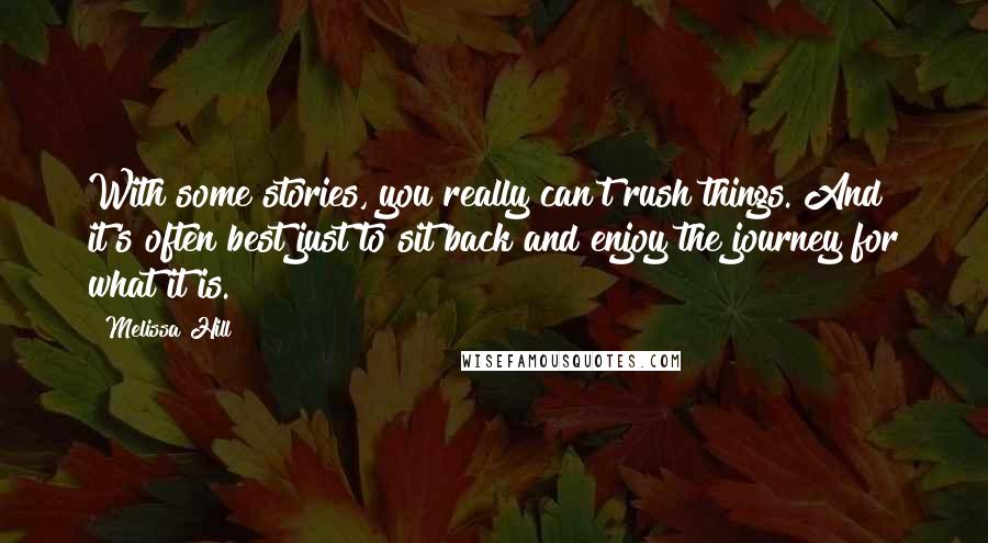 Melissa Hill Quotes: With some stories, you really can't rush things. And it's often best just to sit back and enjoy the journey for what it is.