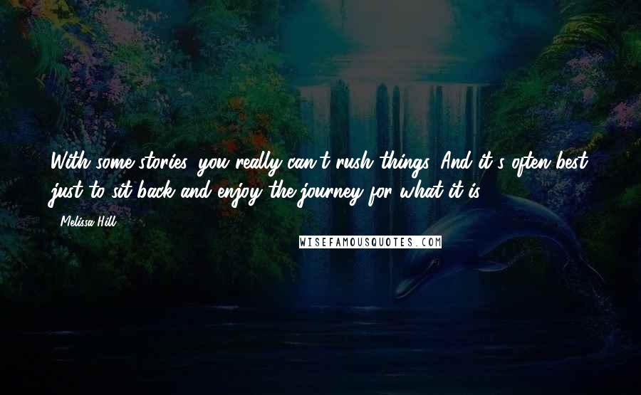 Melissa Hill Quotes: With some stories, you really can't rush things. And it's often best just to sit back and enjoy the journey for what it is.