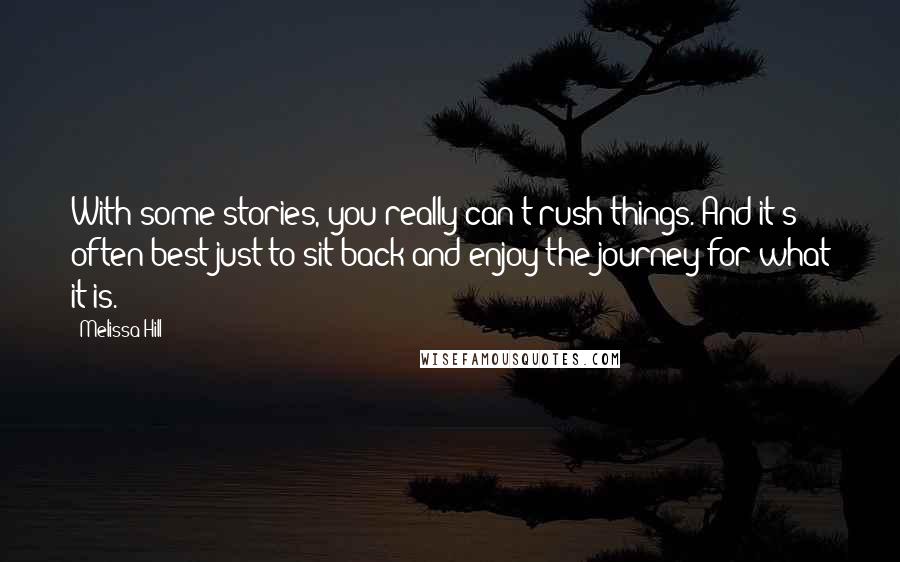 Melissa Hill Quotes: With some stories, you really can't rush things. And it's often best just to sit back and enjoy the journey for what it is.