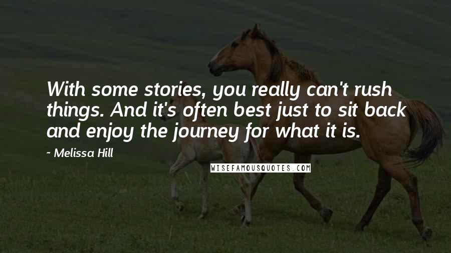 Melissa Hill Quotes: With some stories, you really can't rush things. And it's often best just to sit back and enjoy the journey for what it is.