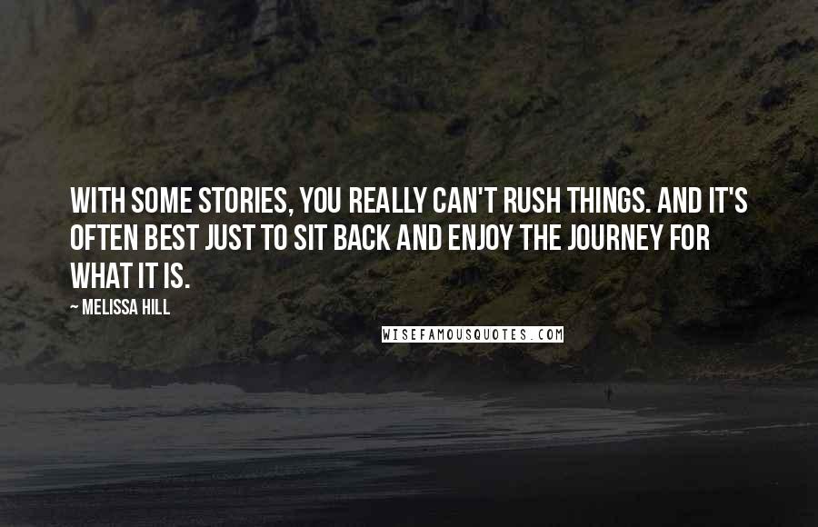 Melissa Hill Quotes: With some stories, you really can't rush things. And it's often best just to sit back and enjoy the journey for what it is.