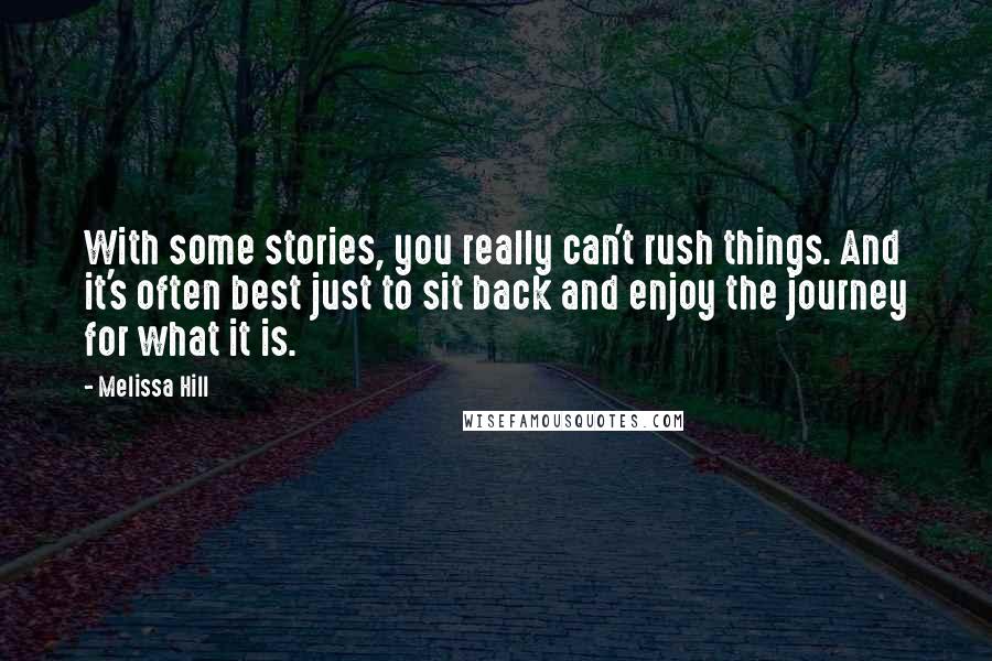 Melissa Hill Quotes: With some stories, you really can't rush things. And it's often best just to sit back and enjoy the journey for what it is.