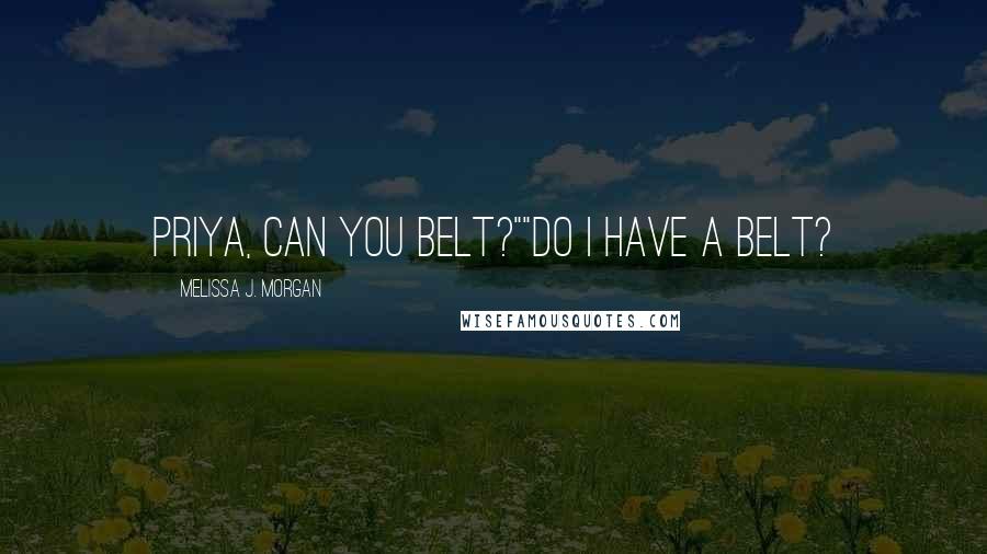 Melissa J. Morgan Quotes: Priya, can you belt?""Do I have a belt?