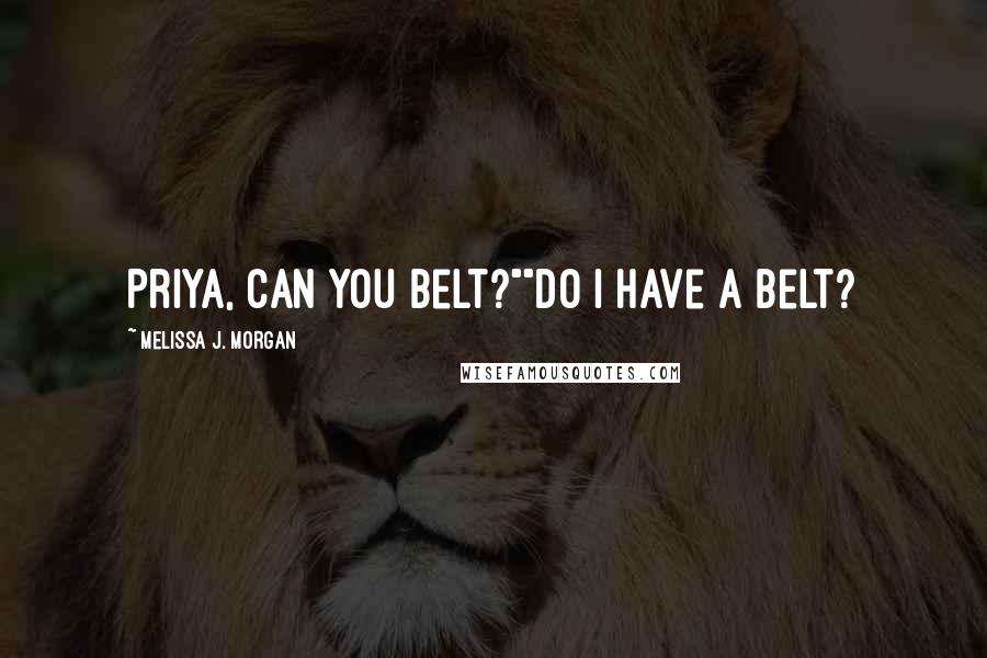 Melissa J. Morgan Quotes: Priya, can you belt?""Do I have a belt?