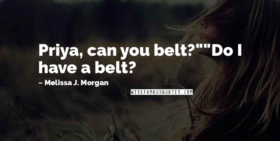 Melissa J. Morgan Quotes: Priya, can you belt?""Do I have a belt?