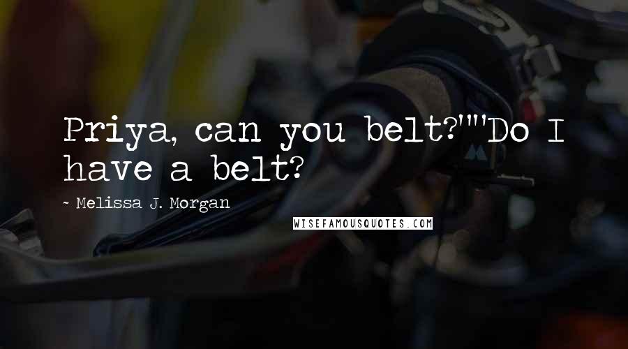 Melissa J. Morgan Quotes: Priya, can you belt?""Do I have a belt?