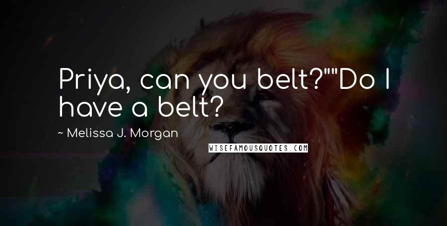 Melissa J. Morgan Quotes: Priya, can you belt?""Do I have a belt?