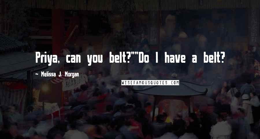 Melissa J. Morgan Quotes: Priya, can you belt?""Do I have a belt?